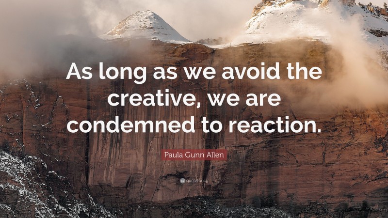 Paula Gunn Allen Quote: “As long as we avoid the creative, we are condemned to reaction.”