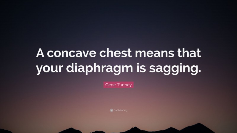 Gene Tunney Quote: “A concave chest means that your diaphragm is sagging.”