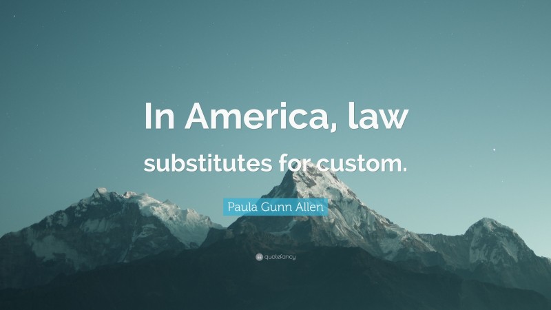 Paula Gunn Allen Quote: “In America, law substitutes for custom.”