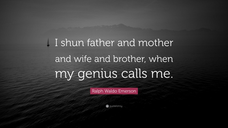 Ralph Waldo Emerson Quote: “I shun father and mother and wife and brother, when my genius calls me.”