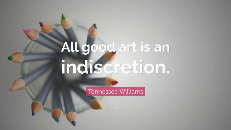 Tennessee Williams Quote: “All good art is an indiscretion.”