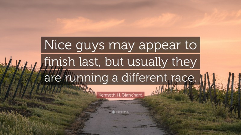 Kenneth H. Blanchard Quote: “Nice guys may appear to finish last, but usually they are running a different race.”