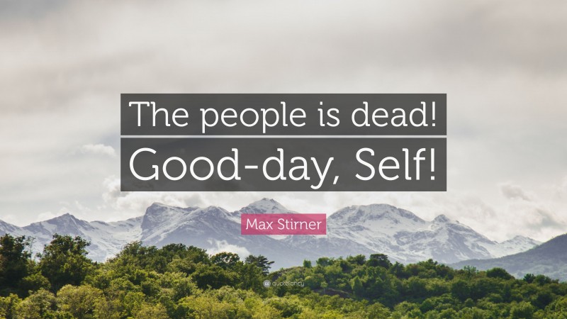 Max Stirner Quote: “The people is dead! Good-day, Self!”