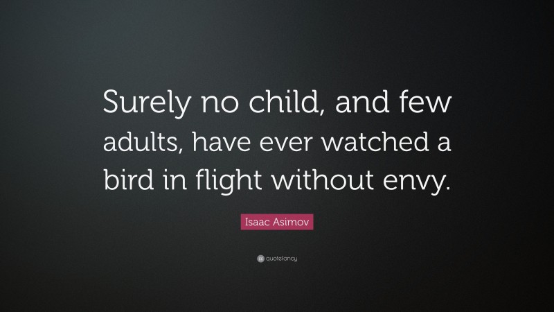 Isaac Asimov Quote: “Surely no child, and few adults, have ever watched a bird in flight without envy.”