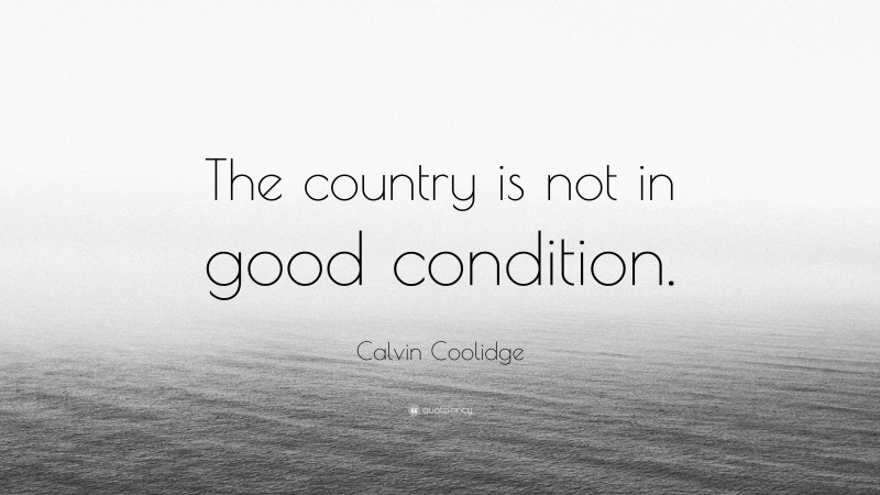 Calvin Coolidge Quote: “The country is not in good condition.”