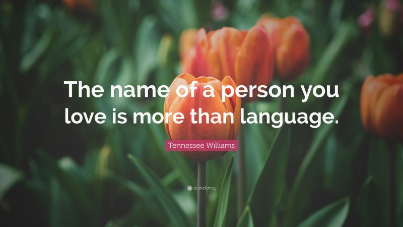 Tennessee Williams Quote: “The name of a person you love is more than language.”
