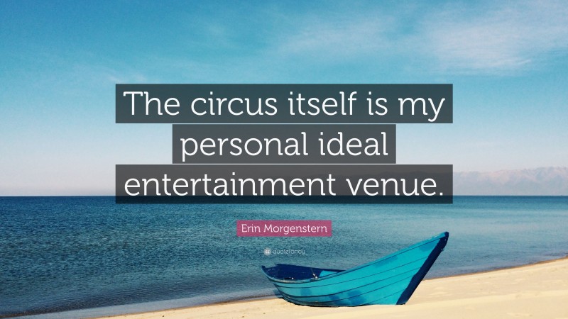 Erin Morgenstern Quote: “The circus itself is my personal ideal entertainment venue.”