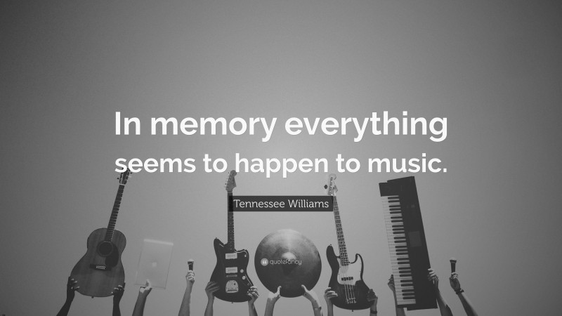 Tennessee Williams Quote: “In memory everything seems to happen to music.”