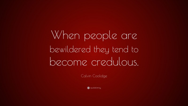 Calvin Coolidge Quote: “When people are bewildered they tend to become credulous.”