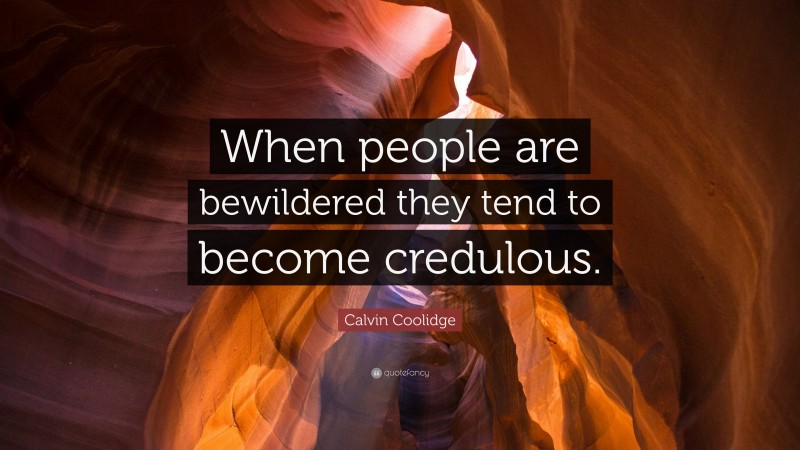 Calvin Coolidge Quote: “When people are bewildered they tend to become credulous.”