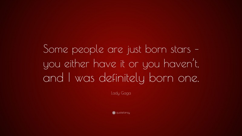Lady Gaga Quote: “Some people are just born stars – you either have it or you haven’t, and I was definitely born one.”