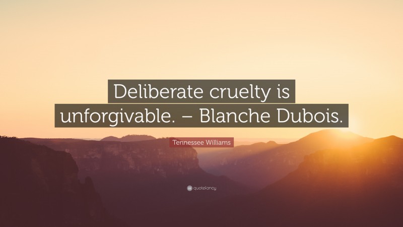 Tennessee Williams Quote: “Deliberate cruelty is unforgivable. – Blanche Dubois.”