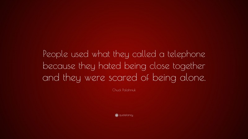 Chuck Palahniuk Quote: “People used what they called a telephone because they hated being close together and they were scared of being alone.”