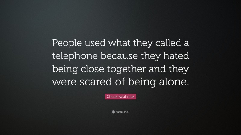 Chuck Palahniuk Quote: “People used what they called a telephone because they hated being close together and they were scared of being alone.”