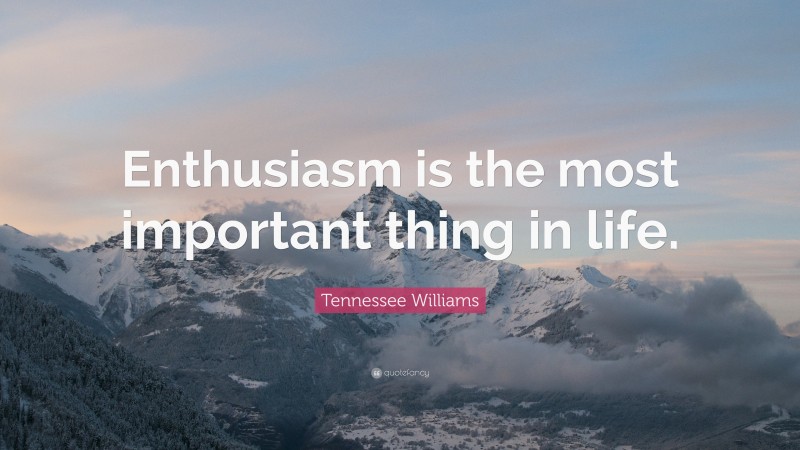 Tennessee Williams Quote: “Enthusiasm is the most important thing in life.”