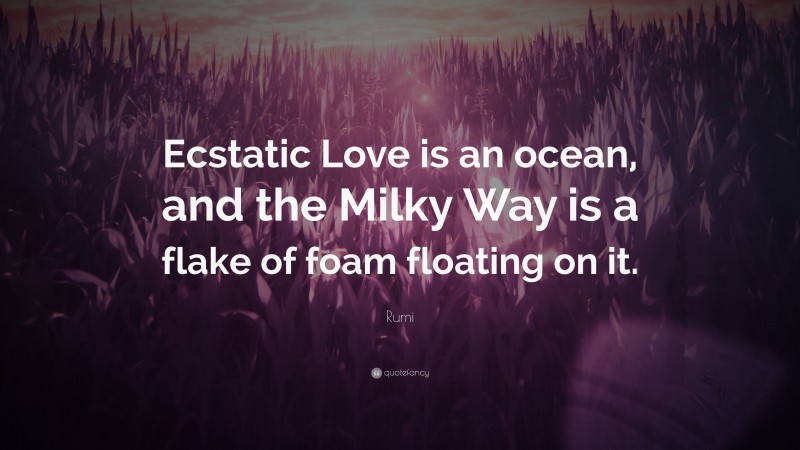 Rumi Quote: “Ecstatic Love is an ocean, and the Milky Way is a flake of foam floating on it.”