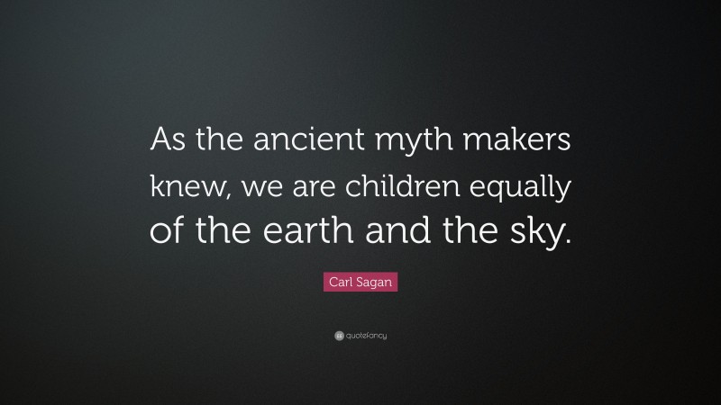 Carl Sagan Quote: “As the ancient myth makers knew, we are children equally of the earth and the sky.”