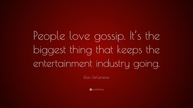 Ellen DeGeneres Quote: “People love gossip. It’s the biggest thing that keeps the entertainment industry going.”