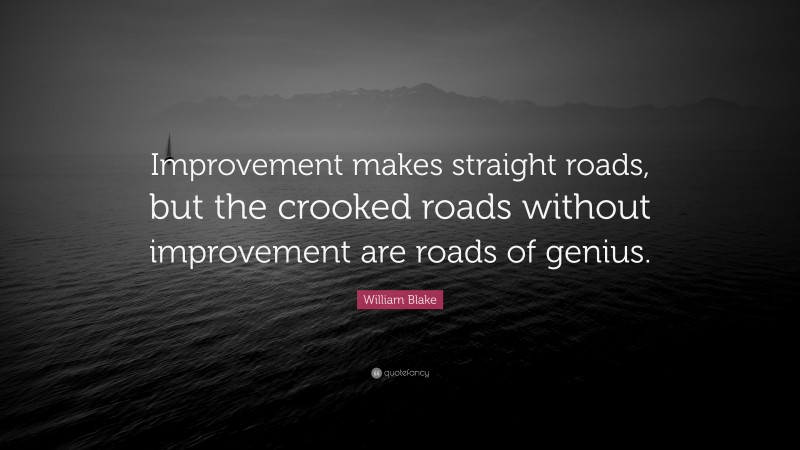 William Blake Quote: “Improvement makes straight roads, but the crooked roads without improvement are roads of genius.”