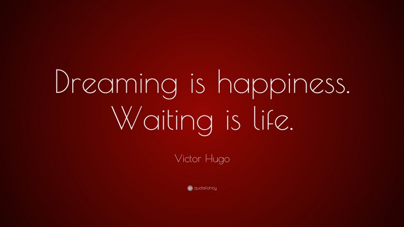 Victor Hugo Quote: “Dreaming is happiness. Waiting is life.”
