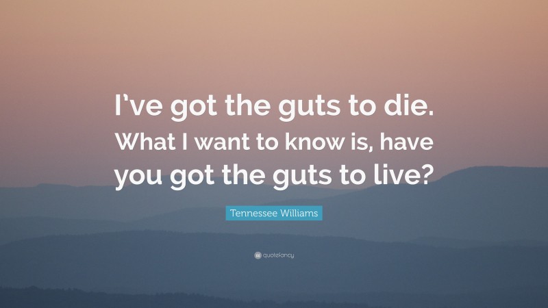 Tennessee Williams Quote: “I’ve got the guts to die. What I want to know is, have you got the guts to live?”