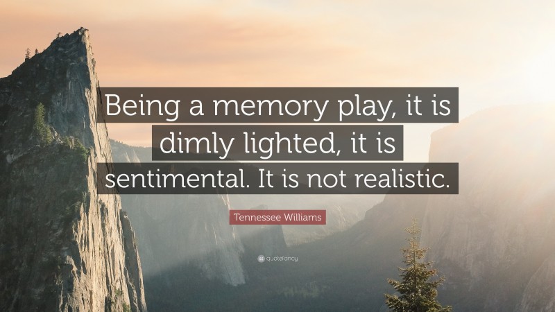 Tennessee Williams Quote: “Being a memory play, it is dimly lighted, it is sentimental. It is not realistic.”