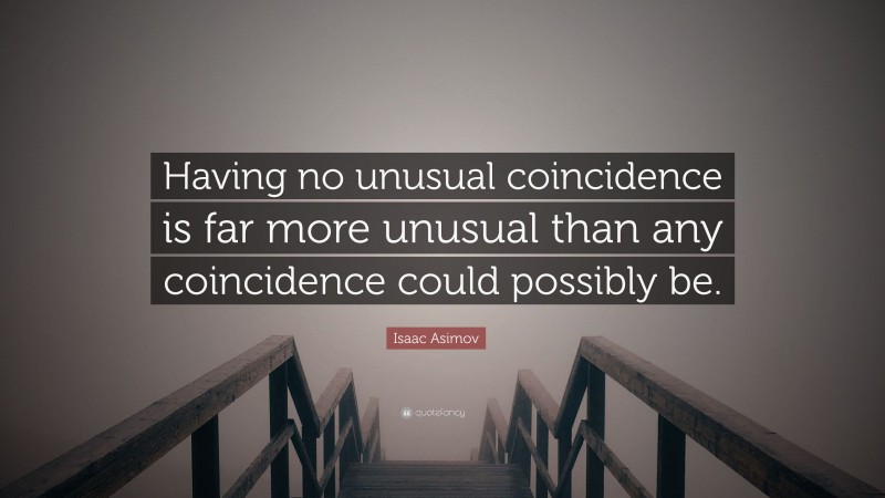 Isaac Asimov Quote: “Having no unusual coincidence is far more unusual than any coincidence could possibly be.”