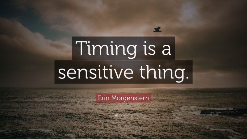 Erin Morgenstern Quote: “Timing is a sensitive thing.”