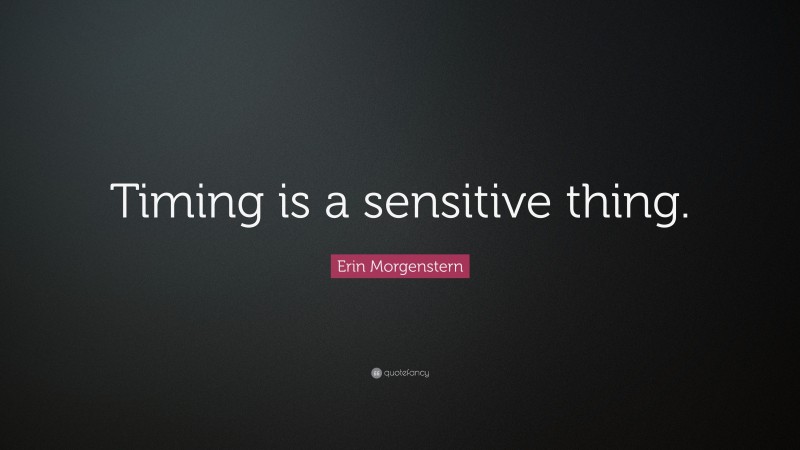 Erin Morgenstern Quote: “Timing is a sensitive thing.”