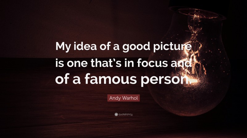 Andy Warhol Quote: “My idea of a good picture is one that’s in focus and of a famous person.”