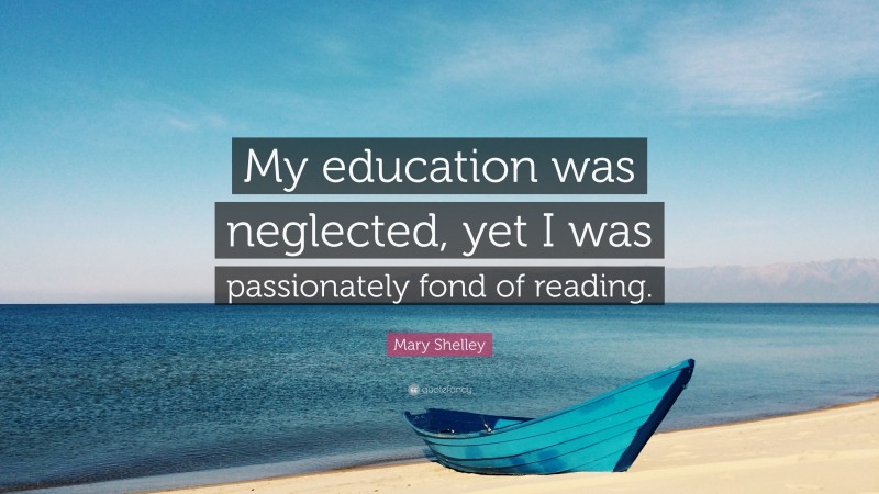 Mary Shelley Quote: “My education was neglected, yet I was passionately fond of reading.”