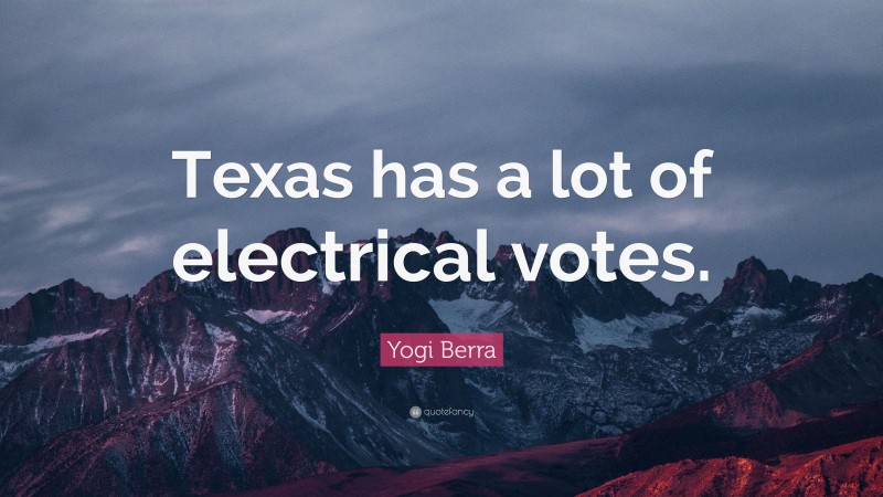 Yogi Berra Quote: “Texas has a lot of electrical votes.”