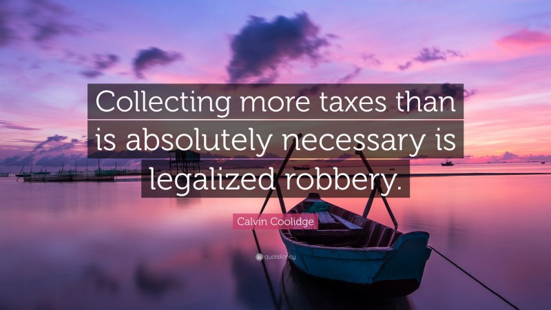 Calvin Coolidge Quote: “Collecting more taxes than is absolutely necessary is legalized robbery.”