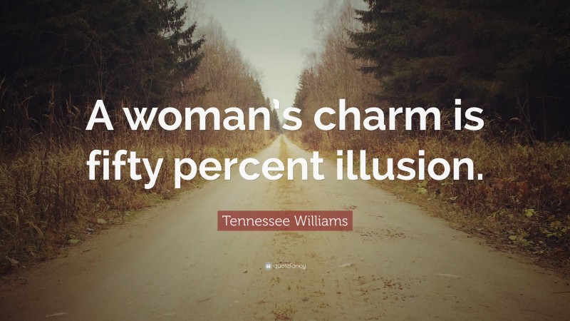 Tennessee Williams Quote: “A woman’s charm is fifty percent illusion.”