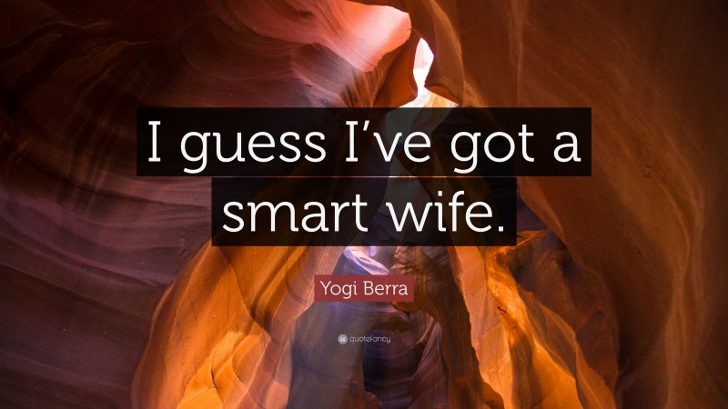 Yogi Berra Quote: “I guess I’ve got a smart wife.”