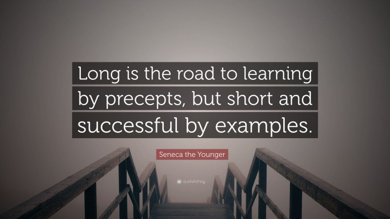 Seneca the Younger Quote: “Long is the road to learning by precepts, but short and successful by examples.”