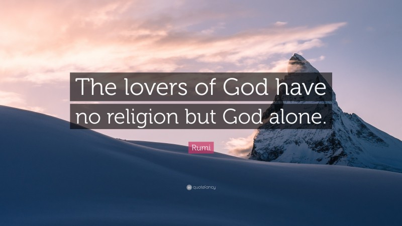 Rumi Quote: “The lovers of God have no religion but God alone.”