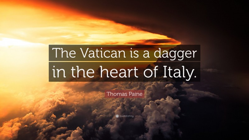 Thomas Paine Quote: “The Vatican is a dagger in the heart of Italy.”