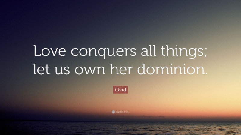 Ovid Quote: “Love conquers all things; let us own her dominion.”