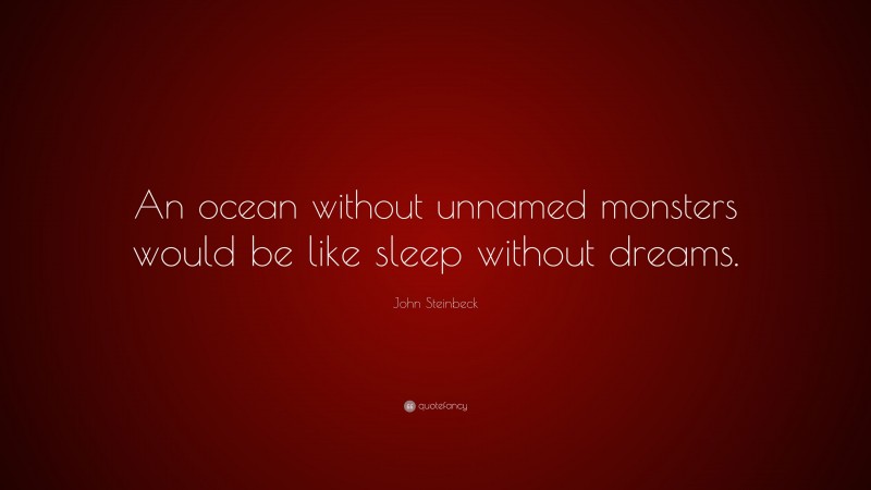 John Steinbeck Quote: “An ocean without unnamed monsters would be like sleep without dreams.”