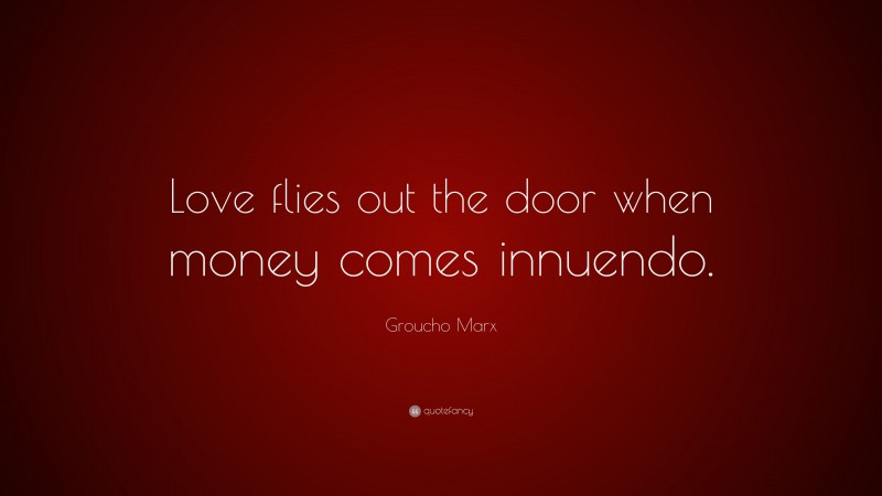 Groucho Marx Quote: “Love flies out the door when money comes innuendo.”