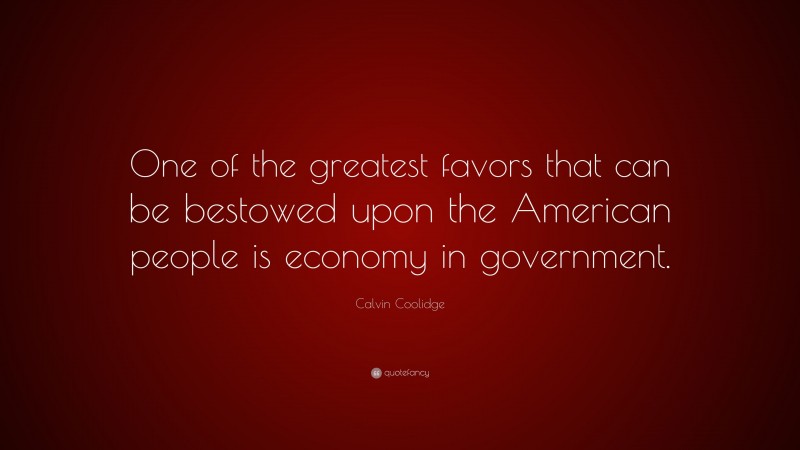 Calvin Coolidge Quote: “One of the greatest favors that can be bestowed upon the American people is economy in government.”