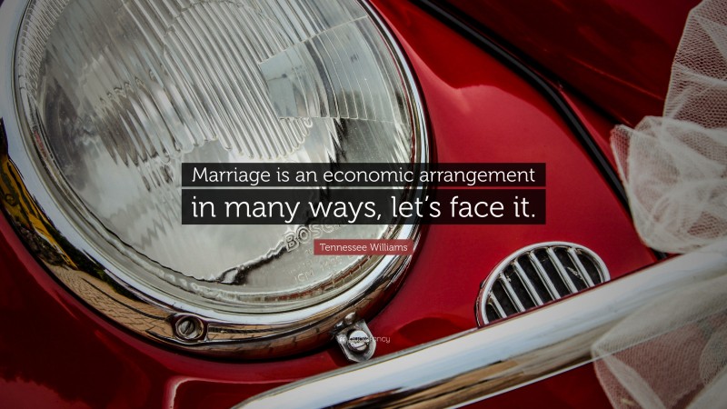 Tennessee Williams Quote: “Marriage is an economic arrangement in many ways, let’s face it.”