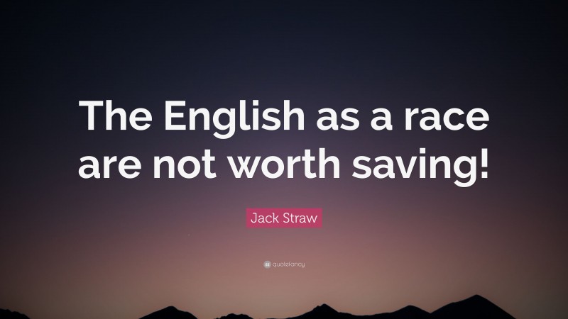 Jack Straw Quote: “The English as a race are not worth saving!”