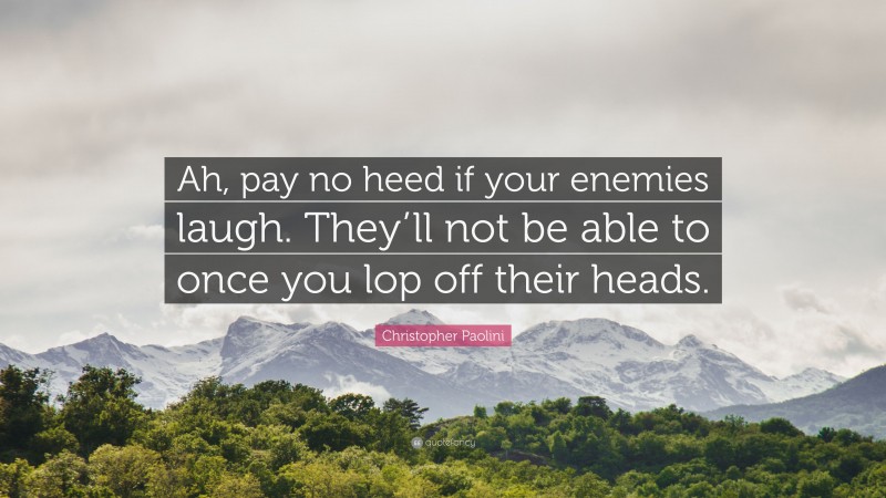 Christopher Paolini Quote: “Ah, pay no heed if your enemies laugh. They’ll not be able to once you lop off their heads.”