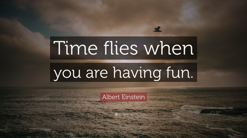 Albert Einstein Quote: “Time flies when you are having fun.”