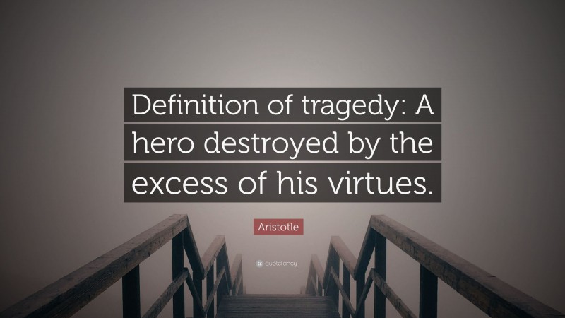 Aristotle Quote: “Definition of tragedy: A hero destroyed by the excess of his virtues.”