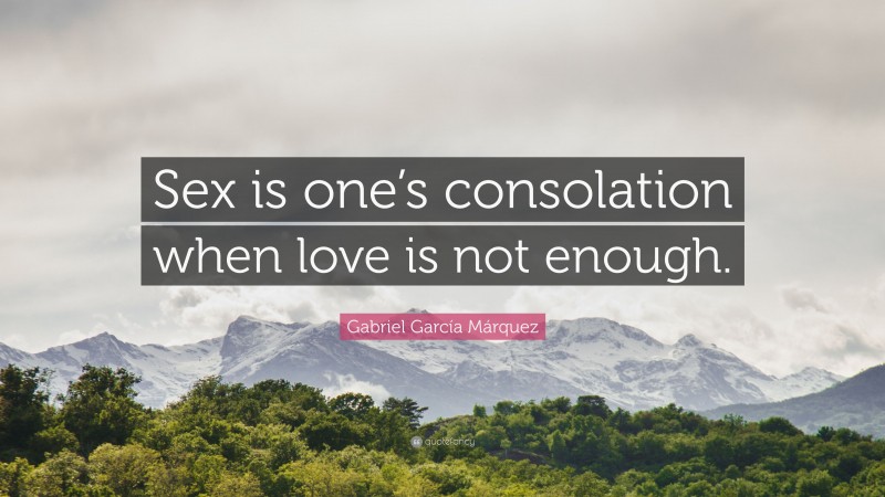 Gabriel Garcí­a Márquez Quote: “Sex is one’s consolation when love is not enough.”
