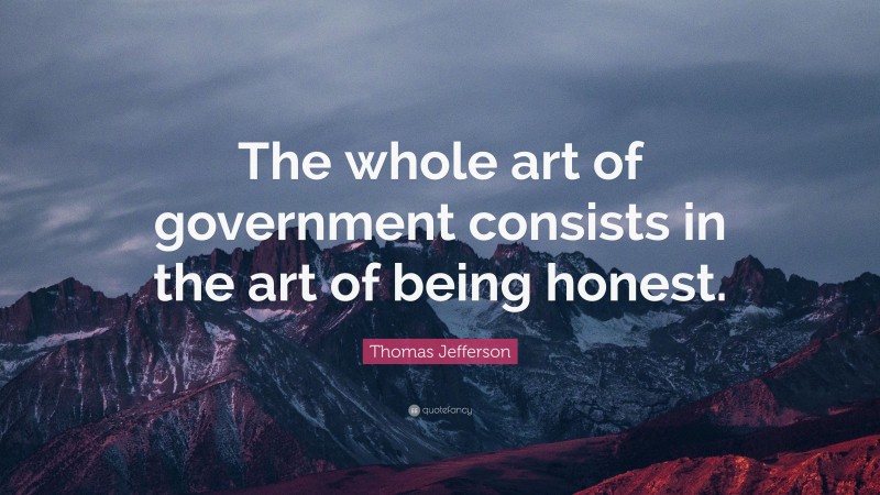 Thomas Jefferson Quote: “The whole art of government consists in the art of being honest.”