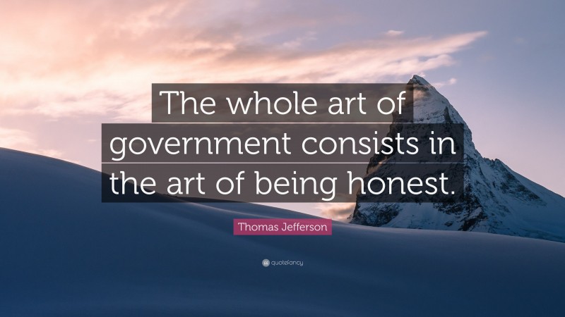 Thomas Jefferson Quote: “The whole art of government consists in the art of being honest.”